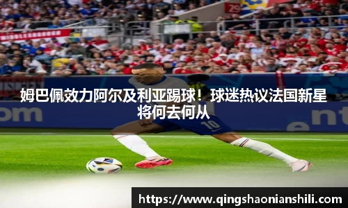 姆巴佩效力阿尔及利亚踢球！球迷热议法国新星将何去何从
