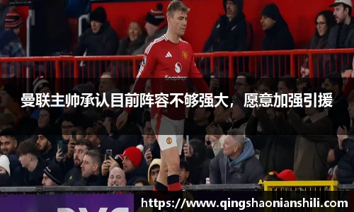曼联主帅承认目前阵容不够强大，愿意加强引援