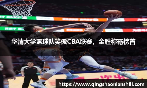 华清大学篮球队笑傲CBA联赛，全胜称霸榜首