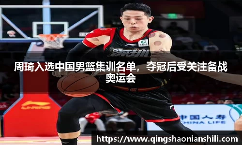周琦入选中国男篮集训名单，夺冠后受关注备战奥运会